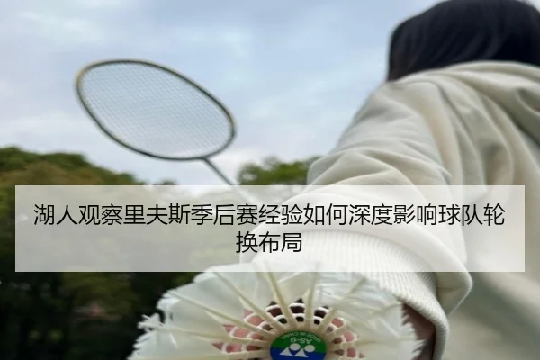 湖人观察里夫斯季后赛经验如何深度影响球队轮换布局