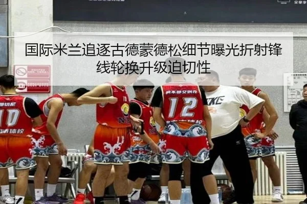 国际米兰追逐古德蒙德松细节曝光折射锋线轮换升级迫切性