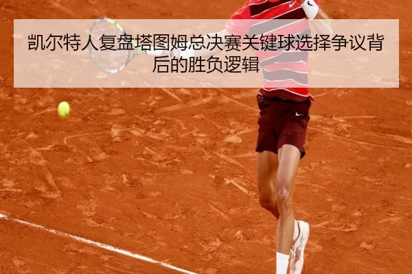 凯尔特人复盘塔图姆总决赛关键球选择争议背后的胜负逻辑