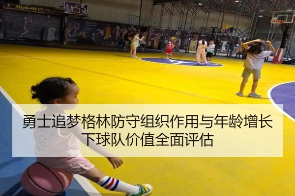 勇士追梦格林防守组织作用与年龄增长下球队价值全面评估