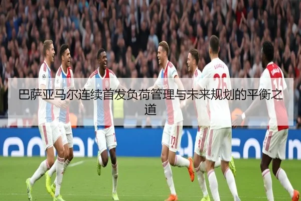 巴萨亚马尔连续首发负荷管理与未来规划的平衡之道