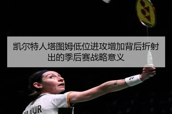 凯尔特人塔图姆低位进攻增加背后折射出的季后赛战略意义