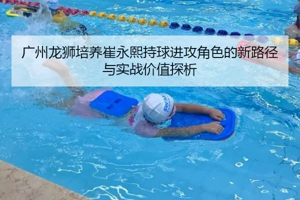 广州龙狮培养崔永熙持球进攻角色的新路径与实战价值探析