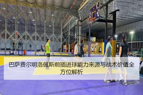 巴萨费尔明洛佩斯前插进球能力来源与战术价值全方位解析