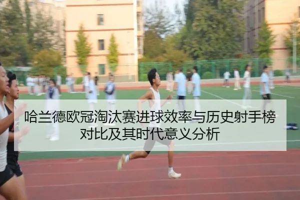 哈兰德欧冠淘汰赛进球效率与历史射手榜对比及其时代意义分析
