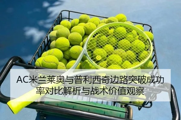 AC米兰莱奥与普利西奇边路突破成功率对比解析与战术价值观察
