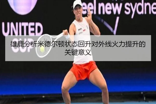 雄鹿分析米德尔顿状态回升对外线火力提升的关键意义