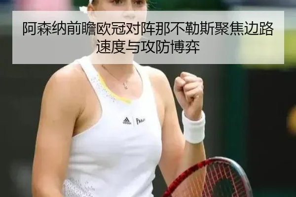 阿森纳前瞻欧冠对阵那不勒斯聚焦边路速度与攻防博弈