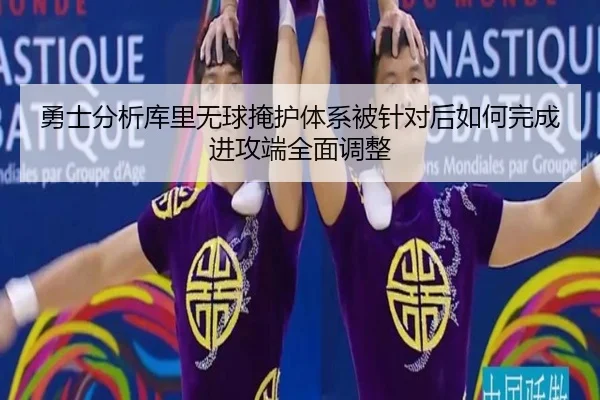 勇士分析库里无球掩护体系被针对后如何完成进攻端全面调整