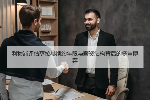 利物浦评估萨拉赫续约年限与薪资结构背后的多重博弈
