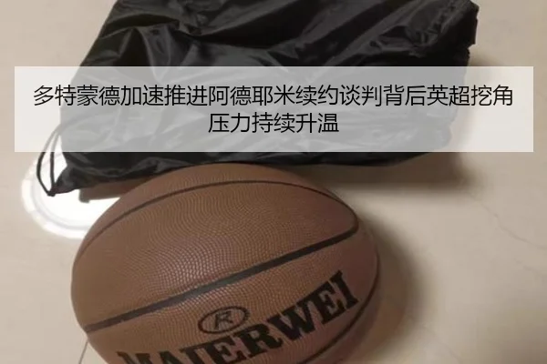 多特蒙德加速推进阿德耶米续约谈判背后英超挖角压力持续升温